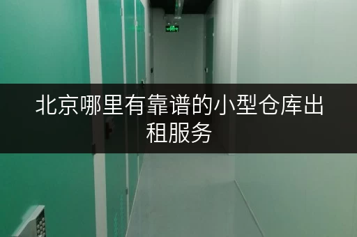 北京哪里有靠谱的小型仓库出租服务