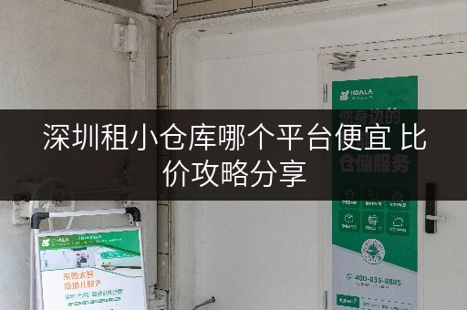 深圳租小仓库哪个平台便宜 比价攻略分享