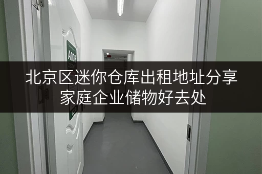 北京区迷你仓库出租地址分享 家庭企业储物好去处