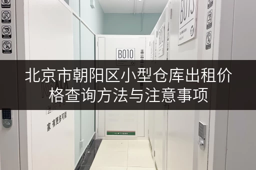 北京市朝阳区小型仓库出租价格查询方法与注意事项 北京市朝阳区小型仓库出租价格查询方法与注意事项