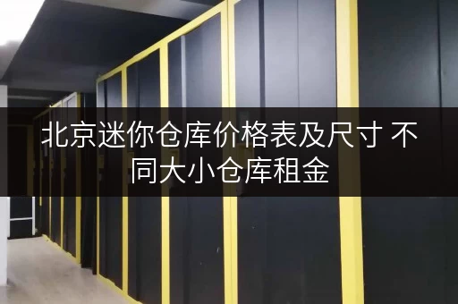 北京迷你仓库价格表及尺寸 不同大小仓库租金