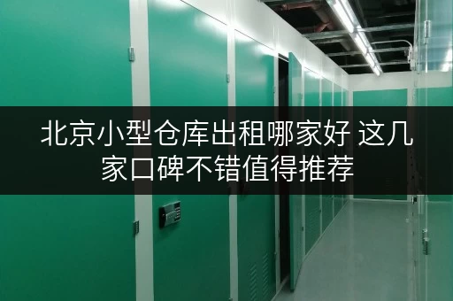 北京小型仓库出租哪家好 这几家口碑不错值得推荐