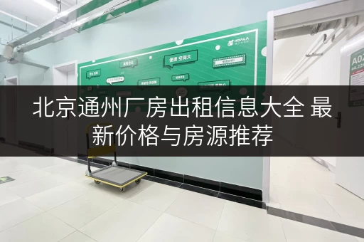 北京通州厂房出租信息大全 最新价格与房源推荐 北京通州厂房出租信息大全 最新价格与房源推荐
