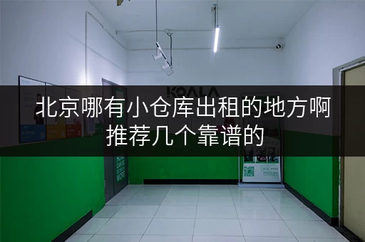 北京哪有小仓库出租的地方啊 推荐几个靠谱的 北京哪有小仓库出租的地方啊 推荐几个靠谱的