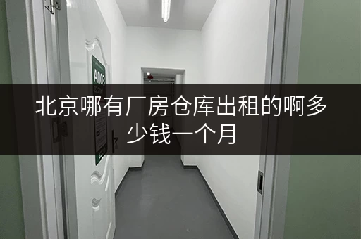 北京哪有厂房仓库出租的啊多少钱一个月