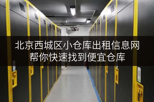 北京西城区小仓库出租信息网帮你快速找到便宜仓库