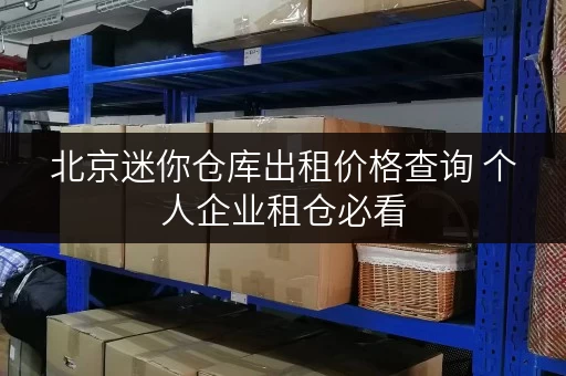 北京迷你仓库出租价格查询 个人企业租仓必看