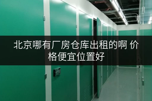 北京哪有厂房仓库出租的啊 价格便宜位置好 北京哪有厂房仓库出租的啊 价格便宜位置好