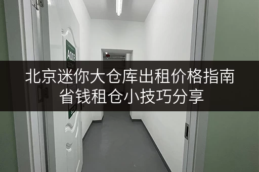 北京迷你大仓库出租价格指南 省钱租仓小技巧分享 北京迷你大仓库出租价格指南 省钱租仓小技巧分享