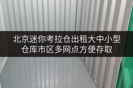 北京迷你考拉仓出租大中小型仓库市区多网点方便存取