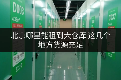 北京哪里能租到大仓库 这几个地方货源充足 北京哪里能租到大仓库 这几个地方货源充足