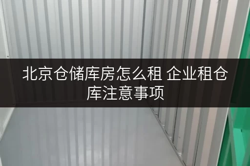 北京仓储库房怎么租 企业租仓库注意事项