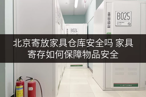 北京寄放家具仓库安全吗 家具寄存如何保障物品安全