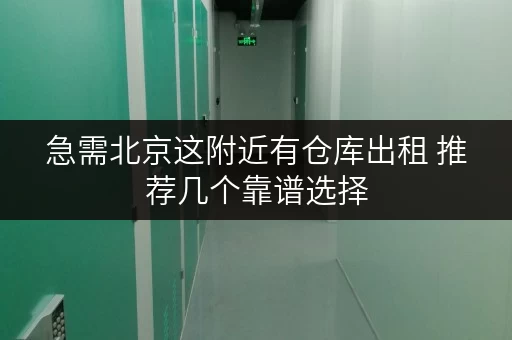 急需北京这附近有仓库出租 推荐几个靠谱选择