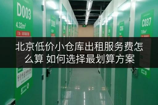 北京低价小仓库出租服务费怎么算 如何选择最划算方案 北京低价小仓库出租服务费怎么算 如何选择最划算方案