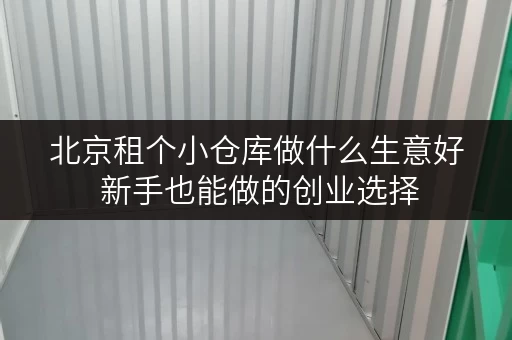 北京租个小仓库做什么生意好 新手也能做的创业选择