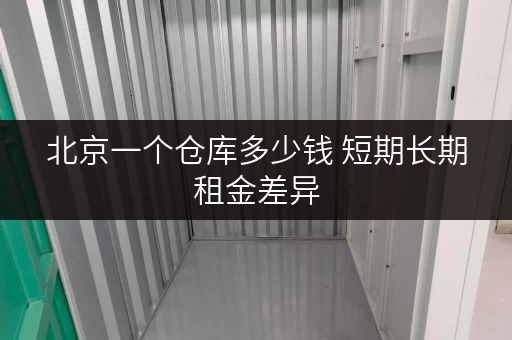 北京一个仓库多少钱 短期长期租金差异 北京一个仓库多少钱 短期长期租金差异