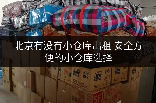 北京有没有小仓库出租 安全方便的小仓库选择 北京有没有小仓库出租 安全方便的小仓库选择