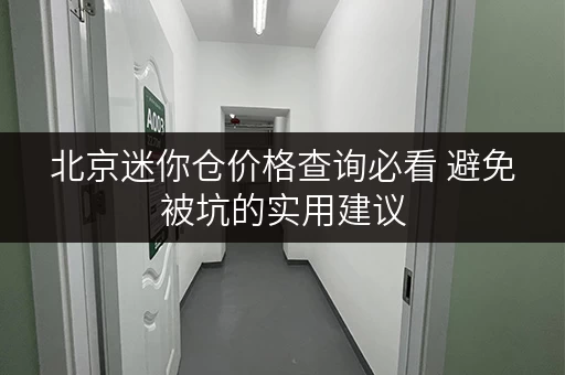 北京迷你仓价格查询必看 避免被坑的实用建议 北京迷你仓价格查询必看 避免被坑的实用建议