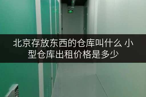 北京存放东西的仓库叫什么 小型仓库出租价格是多少 北京存放东西的仓库叫什么 小型仓库出租价格是多少