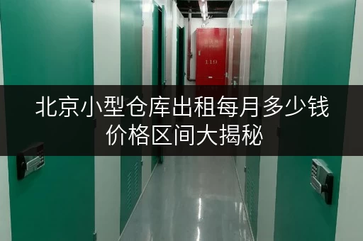 北京小型仓库出租每月多少钱 价格区间大揭秘 北京小型仓库出租每月多少钱 价格区间大揭秘