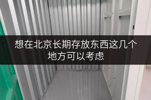 想在北京长期存放东西这几个地方可以考虑 想在北京长期存放东西这几个地方可以考虑