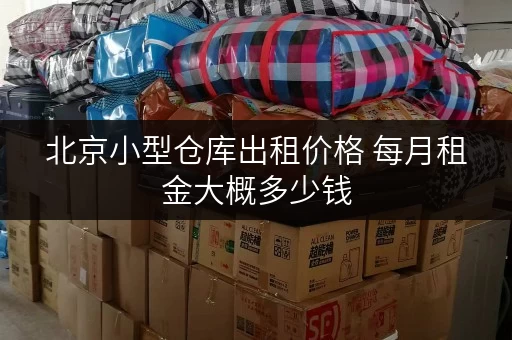 北京小型仓库出租价格 每月租金大概多少钱 北京小型仓库出租价格 每月租金大概多少钱
