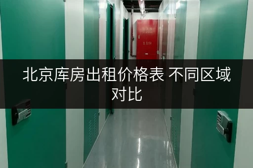 北京库房出租价格表 不同区域对比 北京库房出租价格表 不同区域对比