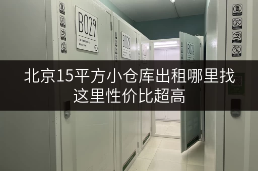 北京15平方小仓库出租哪里找这里性价比超高 北京15平方小仓库出租哪里找这里性价比超高