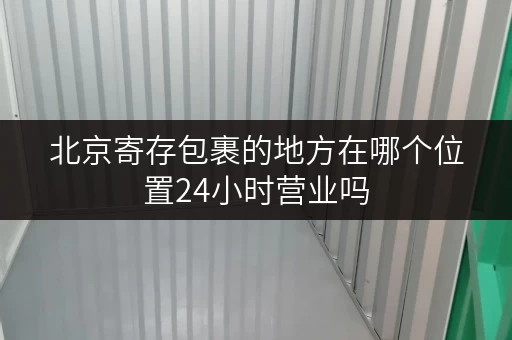 北京寄存包裹的地方在哪个位置24小时营业吗