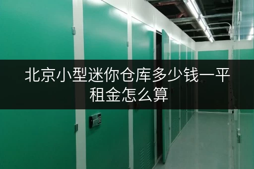 北京小型迷你仓库多少钱一平 租金怎么算 北京小型迷你仓库多少钱一平 租金怎么算