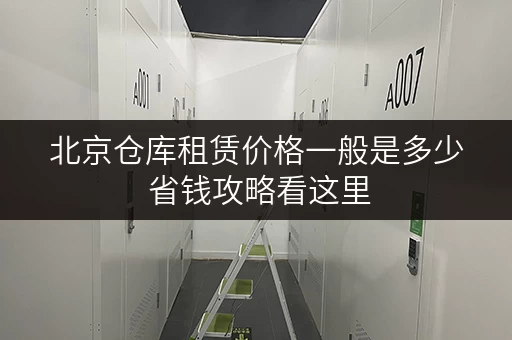 北京仓库租赁价格一般是多少 省钱攻略看这里 北京仓库租赁价格一般是多少 省钱攻略看这里