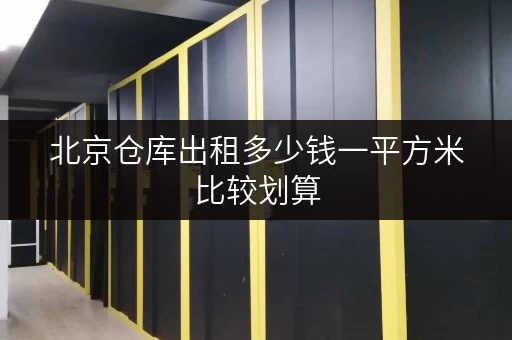 北京仓库出租多少钱一平方米比较划算 北京仓库出租多少钱一平方米比较划算