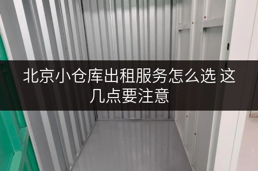 北京小仓库出租服务怎么选 这几点要注意 北京小仓库出租服务怎么选 这几点要注意