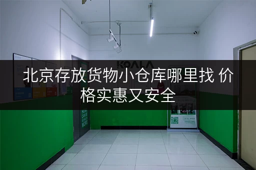 北京存放货物小仓库哪里找 价格实惠又安全 北京存放货物小仓库哪里找 价格实惠又安全