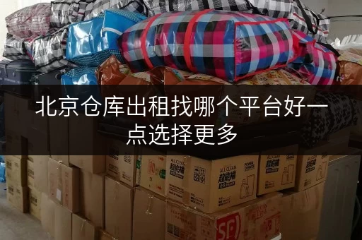 北京仓库出租找哪个平台好一点选择更多