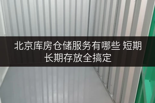 北京库房仓储服务有哪些 短期长期存放全搞定