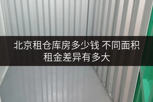 北京租仓库房多少钱 不同面积租金差异有多大