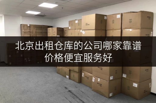 北京出租仓库的公司哪家靠谱价格便宜服务好