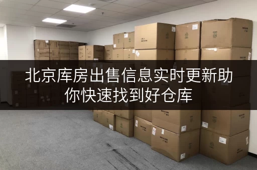 北京库房出售信息实时更新助你快速找到好仓库