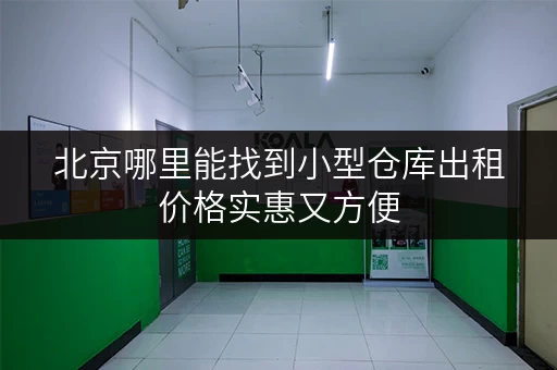 北京哪里能找到小型仓库出租价格实惠又方便