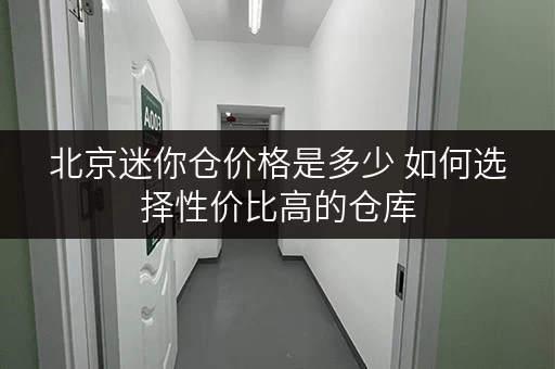 北京迷你仓价格是多少 如何选择性价比高的仓库 北京迷你仓价格是多少 如何选择性价比高的仓库