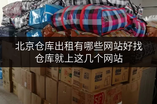 北京仓库出租有哪些网站好找仓库就上这几个网站 北京仓库出租有哪些网站好找仓库就上这几个网站