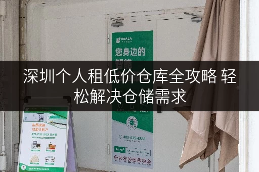 深圳个人租低价仓库全攻略 轻松解决仓储需求