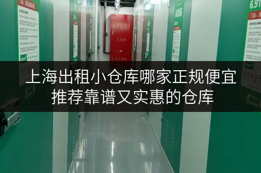 上海出租小仓库哪家正规便宜 推荐靠谱又实惠的仓库