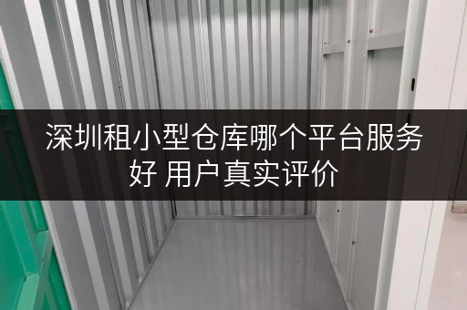 深圳租小型仓库哪个平台服务好 用户真实评价