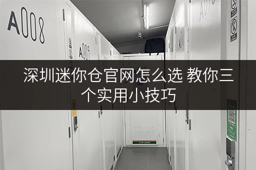 深圳迷你仓官网怎么选 教你三个实用小技巧