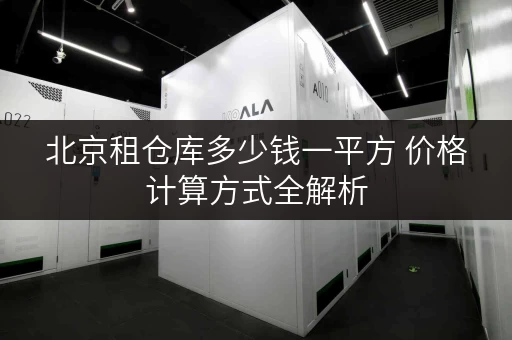 北京租仓库多少钱一平方 价格计算方式全解析