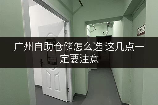 广州自助仓储怎么选 这几点一定要注意