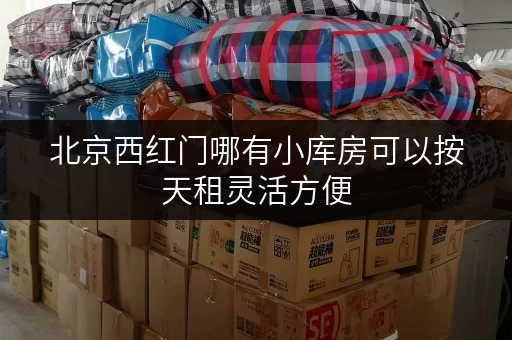 北京西红门哪有小库房可以按天租灵活方便